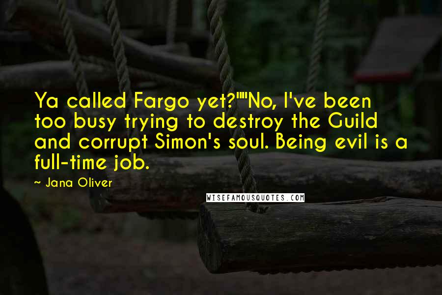 Jana Oliver Quotes: Ya called Fargo yet?""No, I've been too busy trying to destroy the Guild and corrupt Simon's soul. Being evil is a full-time job.