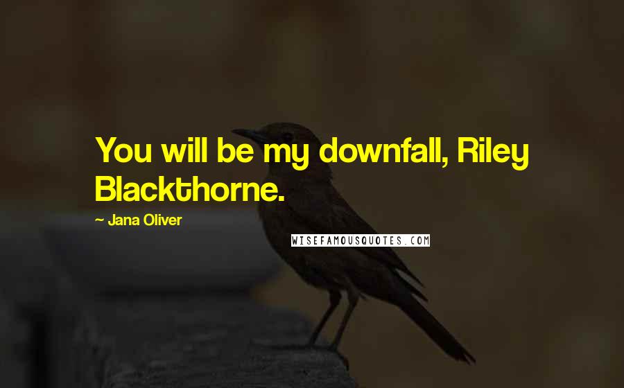 Jana Oliver Quotes: You will be my downfall, Riley Blackthorne.