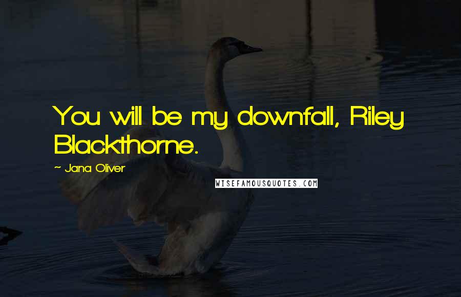 Jana Oliver Quotes: You will be my downfall, Riley Blackthorne.