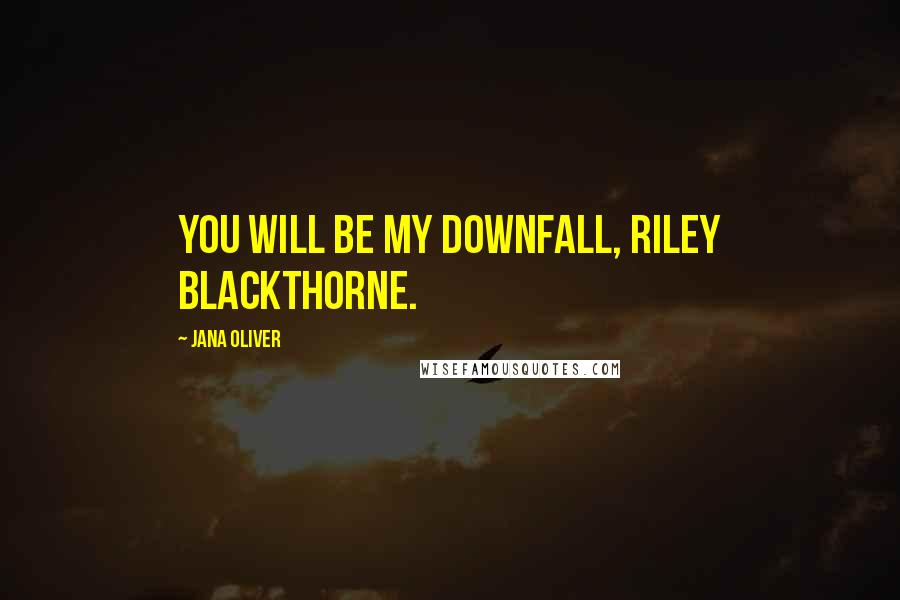 Jana Oliver Quotes: You will be my downfall, Riley Blackthorne.