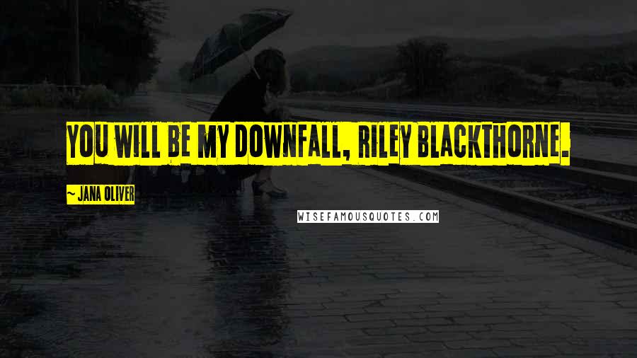 Jana Oliver Quotes: You will be my downfall, Riley Blackthorne.