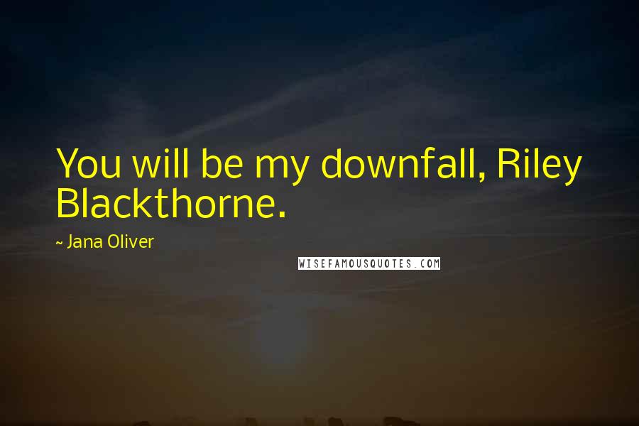 Jana Oliver Quotes: You will be my downfall, Riley Blackthorne.