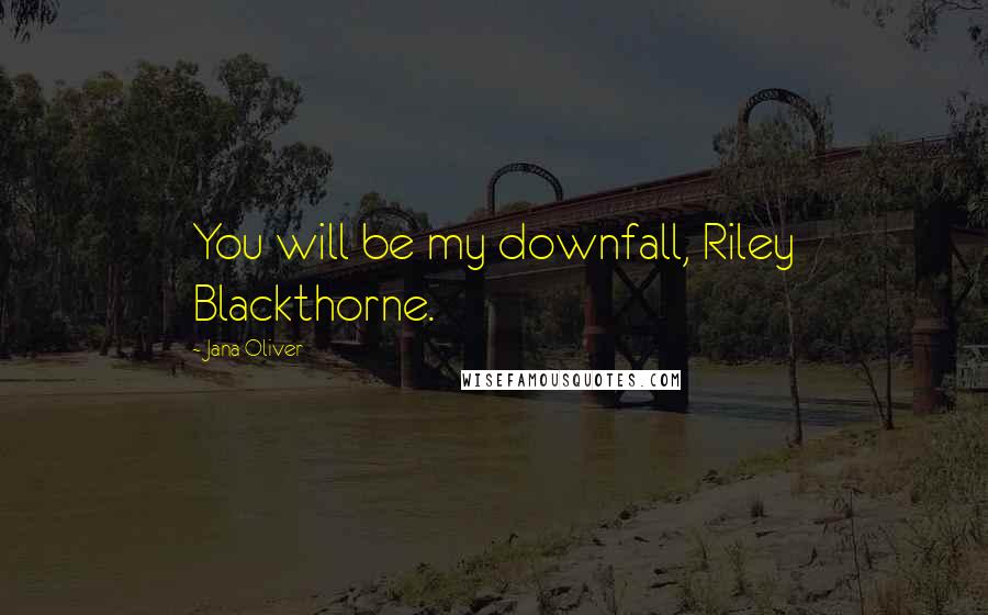 Jana Oliver Quotes: You will be my downfall, Riley Blackthorne.