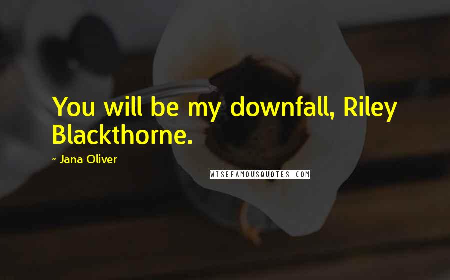 Jana Oliver Quotes: You will be my downfall, Riley Blackthorne.