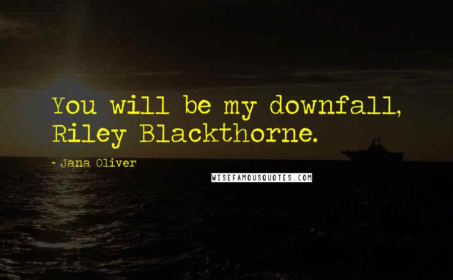 Jana Oliver Quotes: You will be my downfall, Riley Blackthorne.