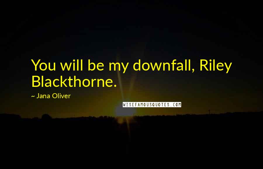 Jana Oliver Quotes: You will be my downfall, Riley Blackthorne.