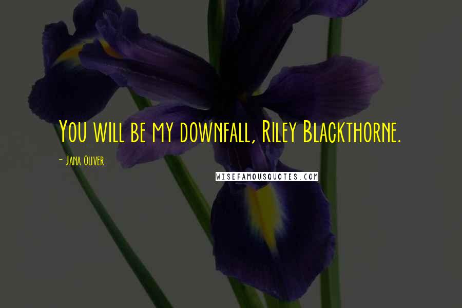 Jana Oliver Quotes: You will be my downfall, Riley Blackthorne.