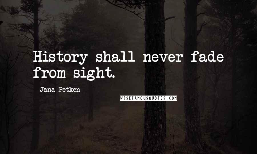 Jana Petken Quotes: History shall never fade from sight.