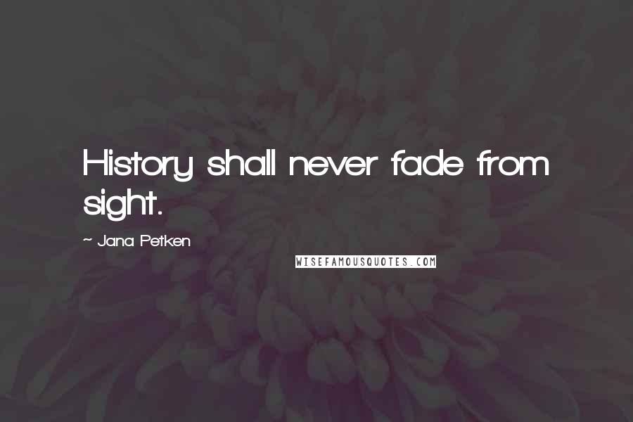 Jana Petken Quotes: History shall never fade from sight.