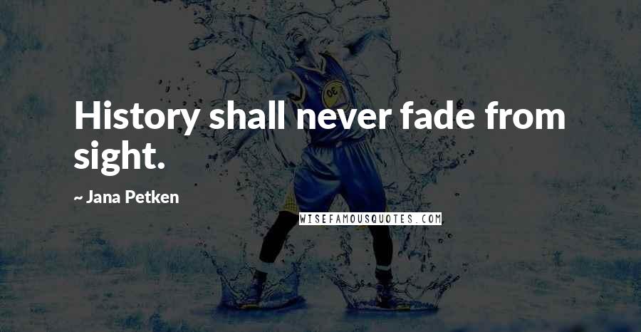 Jana Petken Quotes: History shall never fade from sight.