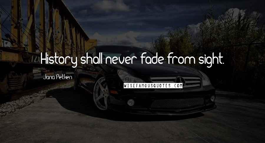 Jana Petken Quotes: History shall never fade from sight.