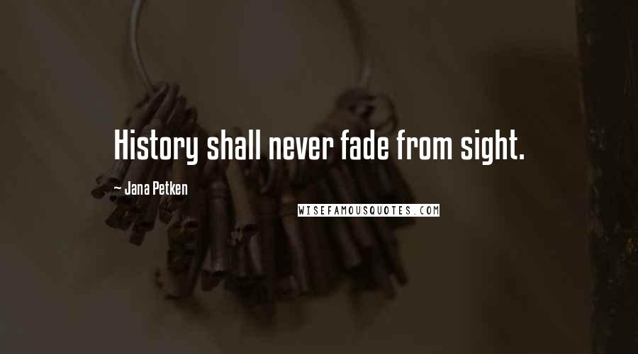 Jana Petken Quotes: History shall never fade from sight.
