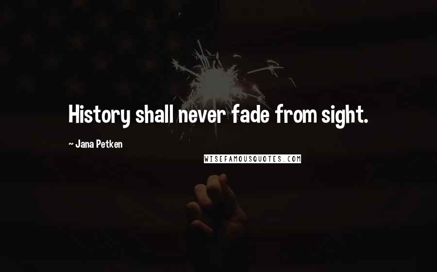 Jana Petken Quotes: History shall never fade from sight.