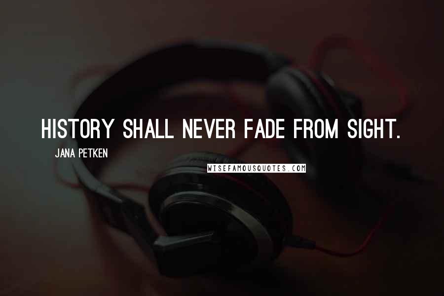 Jana Petken Quotes: History shall never fade from sight.