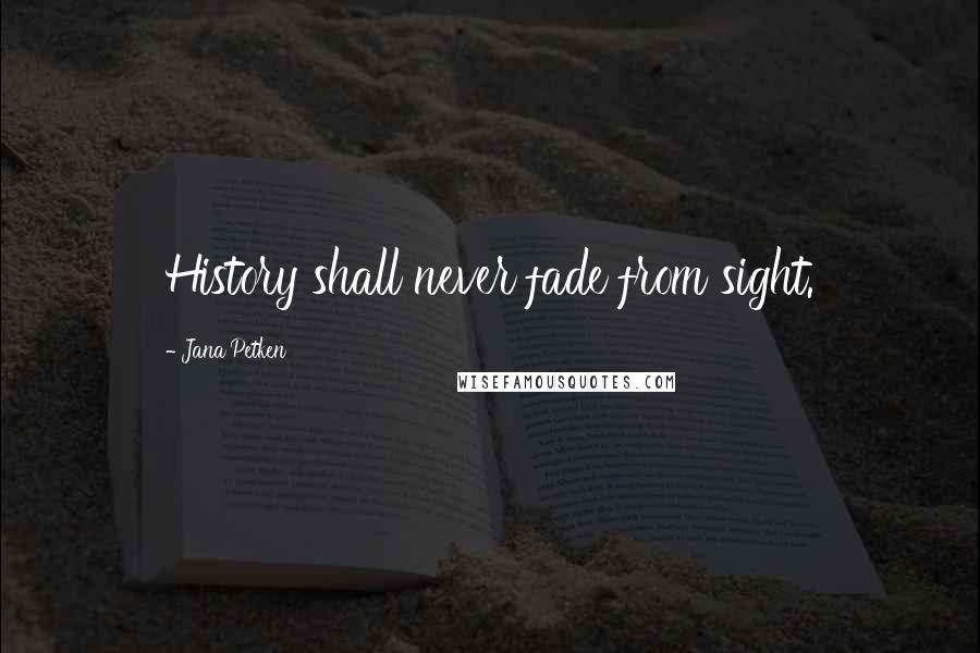 Jana Petken Quotes: History shall never fade from sight.