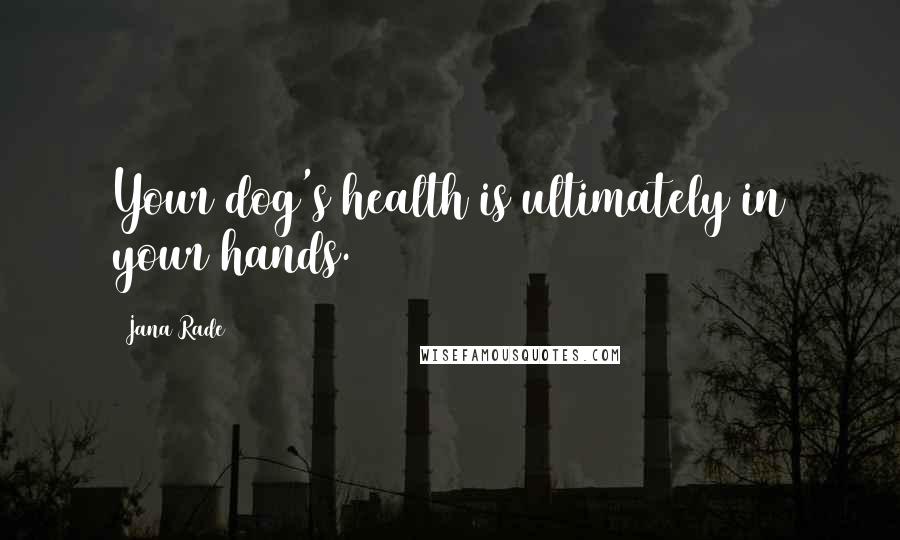 Jana Rade Quotes: Your dog's health is ultimately in your hands.