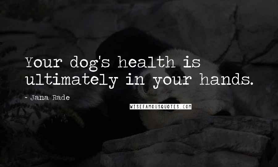 Jana Rade Quotes: Your dog's health is ultimately in your hands.