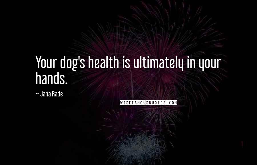 Jana Rade Quotes: Your dog's health is ultimately in your hands.