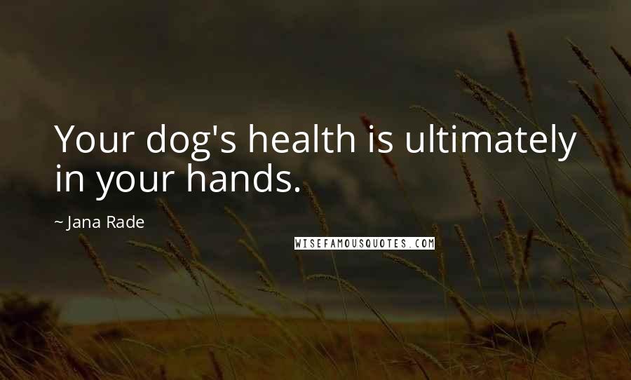 Jana Rade Quotes: Your dog's health is ultimately in your hands.