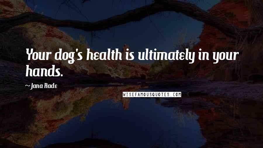 Jana Rade Quotes: Your dog's health is ultimately in your hands.