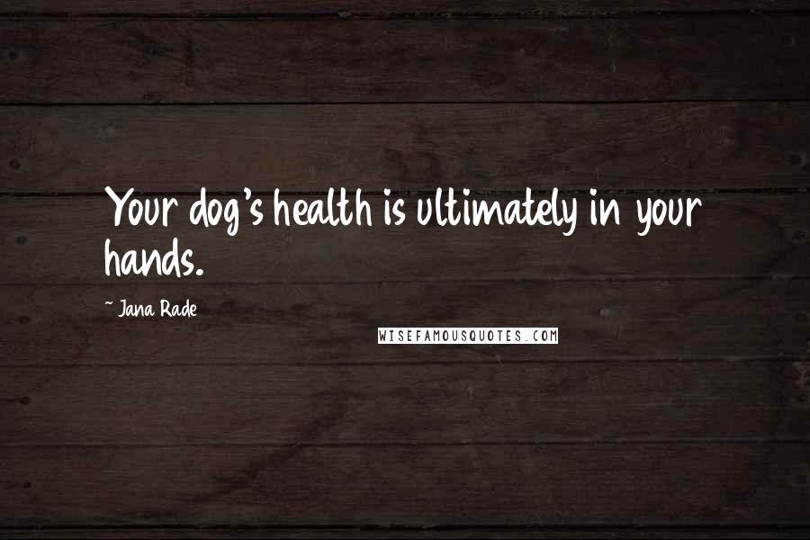 Jana Rade Quotes: Your dog's health is ultimately in your hands.