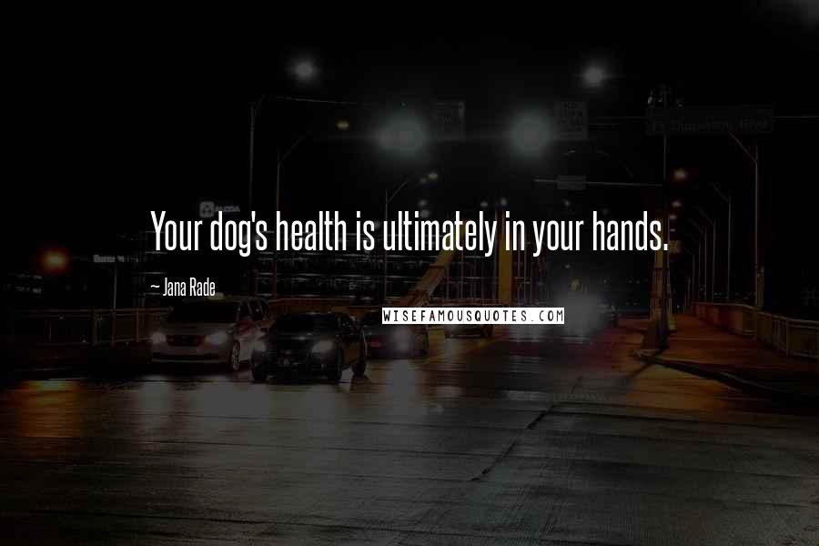 Jana Rade Quotes: Your dog's health is ultimately in your hands.