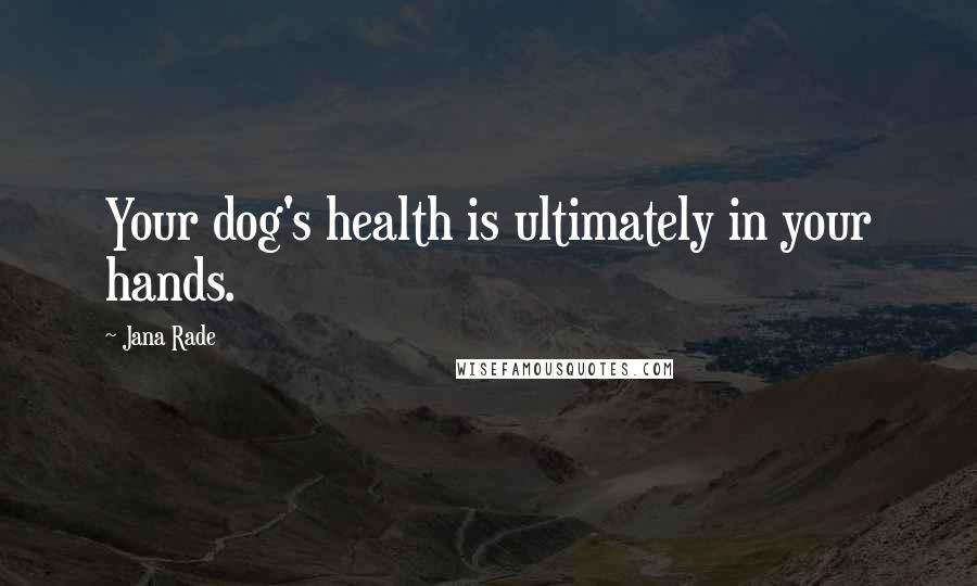 Jana Rade Quotes: Your dog's health is ultimately in your hands.