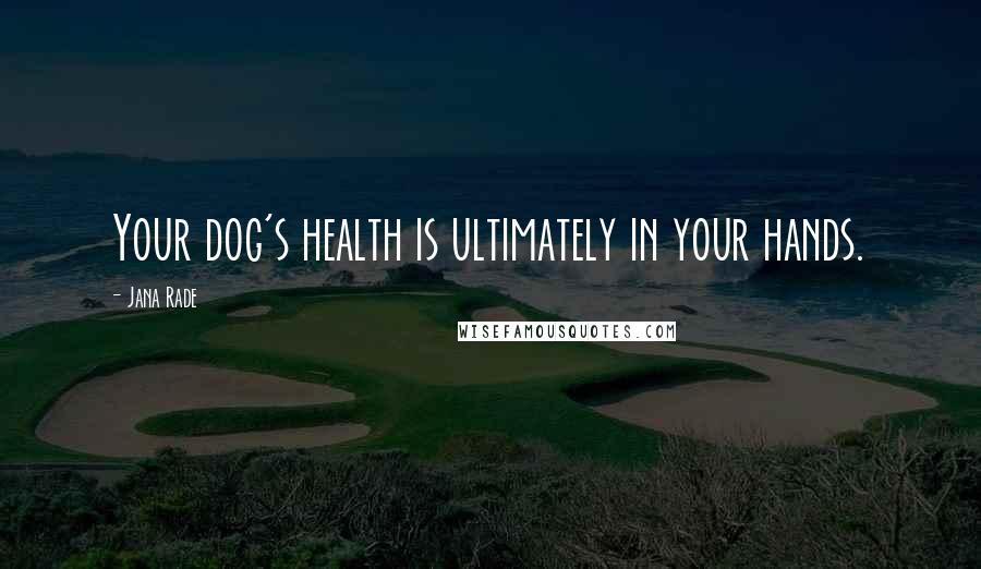 Jana Rade Quotes: Your dog's health is ultimately in your hands.