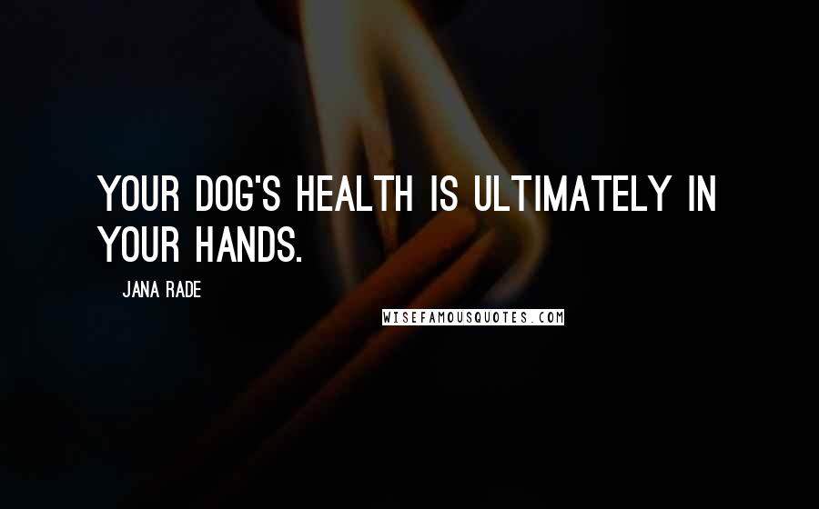 Jana Rade Quotes: Your dog's health is ultimately in your hands.