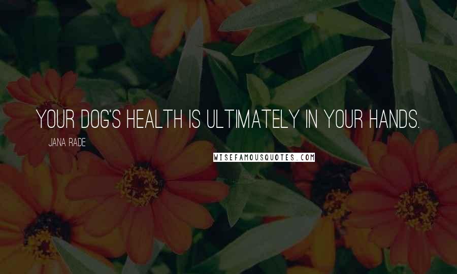 Jana Rade Quotes: Your dog's health is ultimately in your hands.