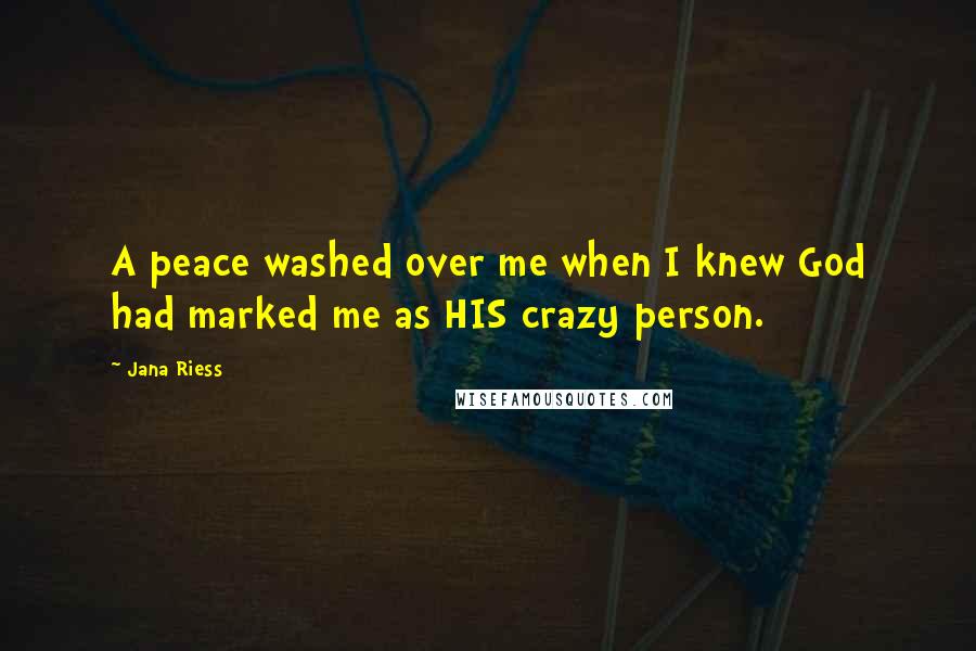 Jana Riess Quotes: A peace washed over me when I knew God had marked me as HIS crazy person.