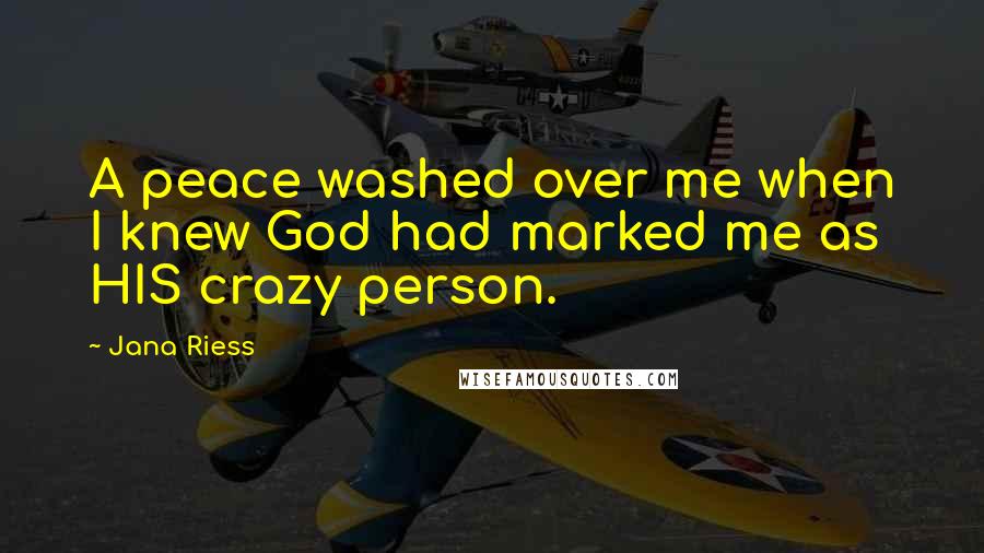 Jana Riess Quotes: A peace washed over me when I knew God had marked me as HIS crazy person.