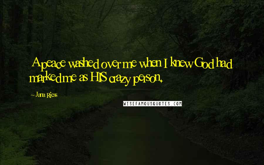 Jana Riess Quotes: A peace washed over me when I knew God had marked me as HIS crazy person.