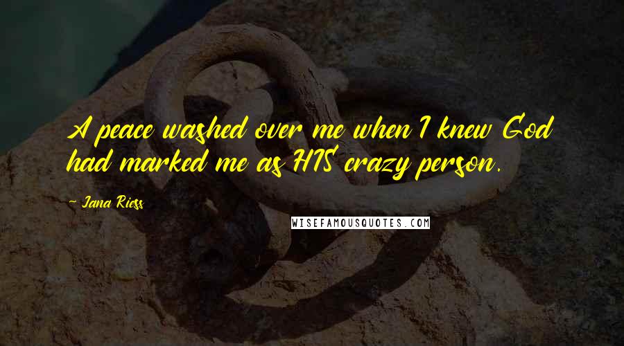 Jana Riess Quotes: A peace washed over me when I knew God had marked me as HIS crazy person.