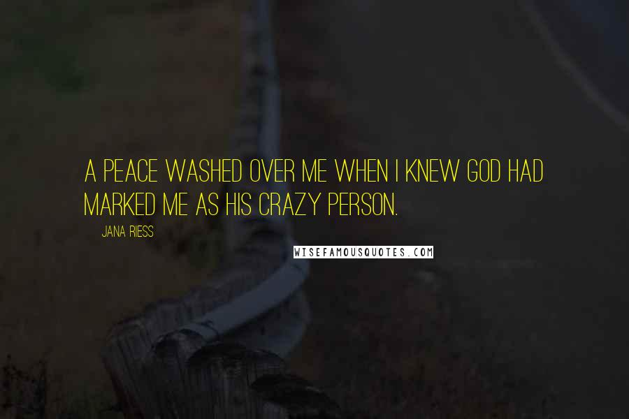 Jana Riess Quotes: A peace washed over me when I knew God had marked me as HIS crazy person.