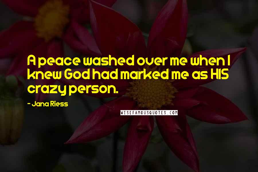 Jana Riess Quotes: A peace washed over me when I knew God had marked me as HIS crazy person.