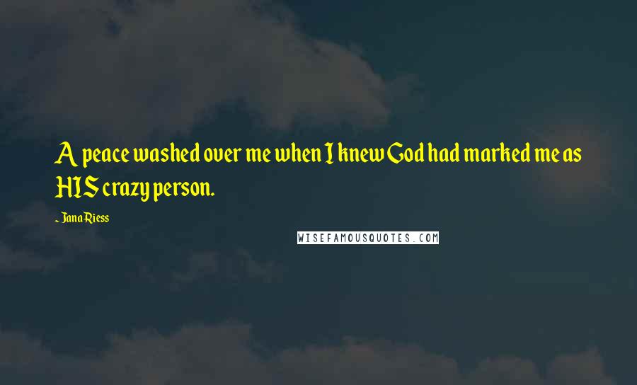 Jana Riess Quotes: A peace washed over me when I knew God had marked me as HIS crazy person.