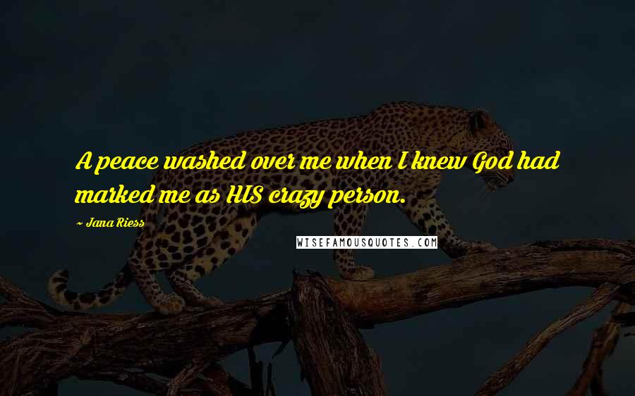 Jana Riess Quotes: A peace washed over me when I knew God had marked me as HIS crazy person.