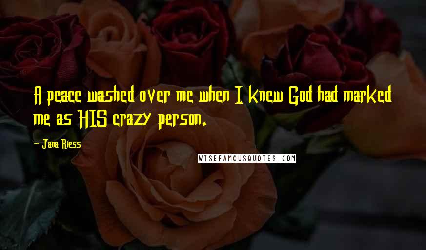 Jana Riess Quotes: A peace washed over me when I knew God had marked me as HIS crazy person.