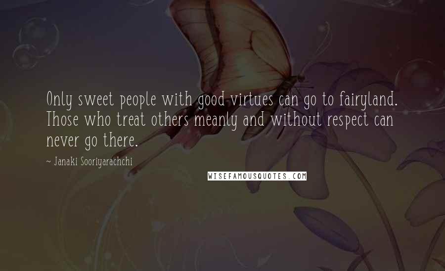 Janaki Sooriyarachchi Quotes: Only sweet people with good virtues can go to fairyland. Those who treat others meanly and without respect can never go there.