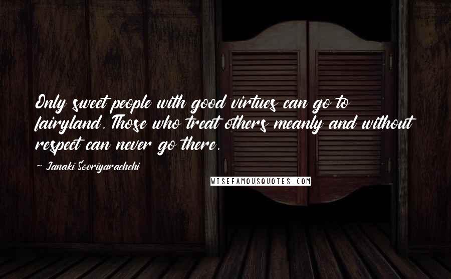 Janaki Sooriyarachchi Quotes: Only sweet people with good virtues can go to fairyland. Those who treat others meanly and without respect can never go there.