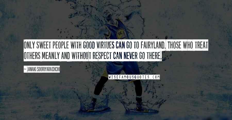 Janaki Sooriyarachchi Quotes: Only sweet people with good virtues can go to fairyland. Those who treat others meanly and without respect can never go there.
