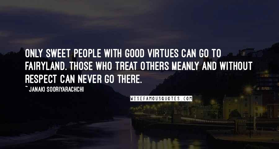 Janaki Sooriyarachchi Quotes: Only sweet people with good virtues can go to fairyland. Those who treat others meanly and without respect can never go there.
