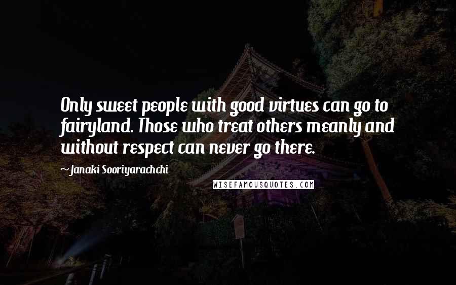 Janaki Sooriyarachchi Quotes: Only sweet people with good virtues can go to fairyland. Those who treat others meanly and without respect can never go there.