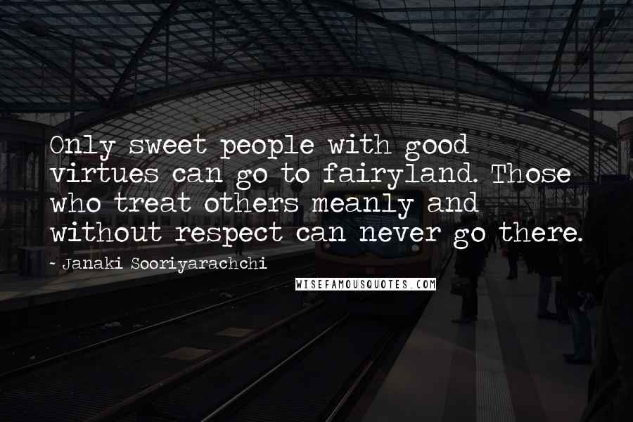 Janaki Sooriyarachchi Quotes: Only sweet people with good virtues can go to fairyland. Those who treat others meanly and without respect can never go there.