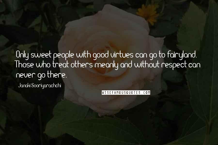 Janaki Sooriyarachchi Quotes: Only sweet people with good virtues can go to fairyland. Those who treat others meanly and without respect can never go there.
