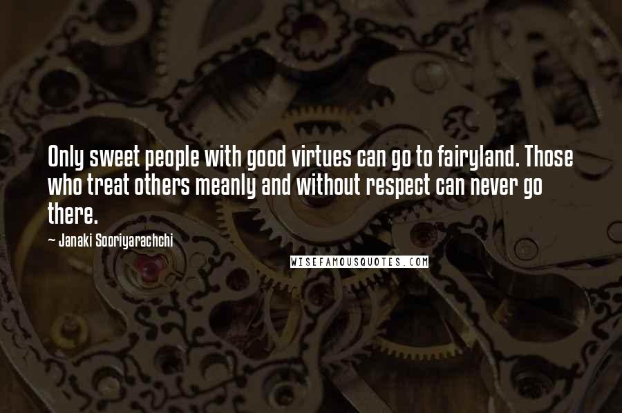 Janaki Sooriyarachchi Quotes: Only sweet people with good virtues can go to fairyland. Those who treat others meanly and without respect can never go there.