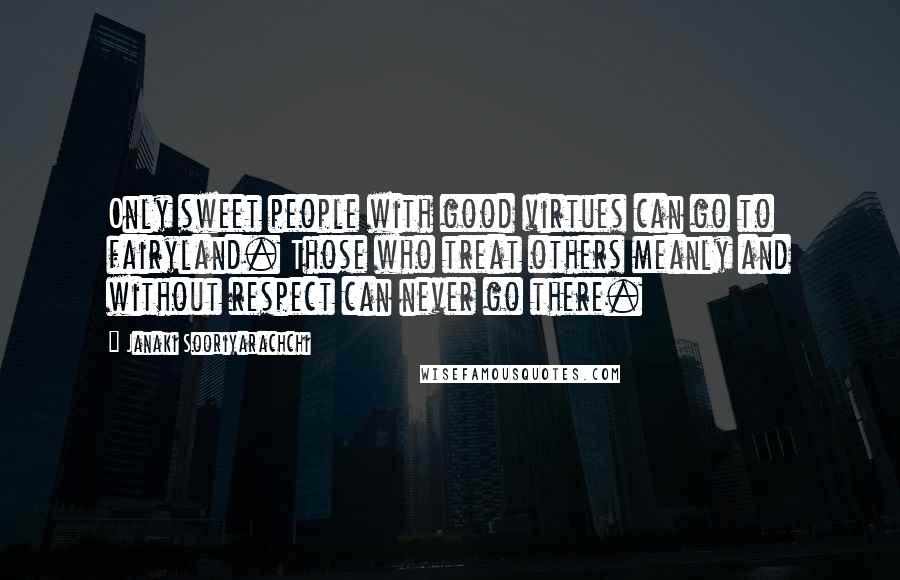 Janaki Sooriyarachchi Quotes: Only sweet people with good virtues can go to fairyland. Those who treat others meanly and without respect can never go there.