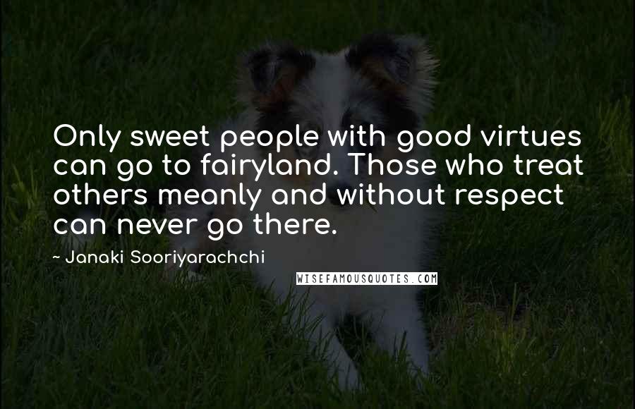Janaki Sooriyarachchi Quotes: Only sweet people with good virtues can go to fairyland. Those who treat others meanly and without respect can never go there.