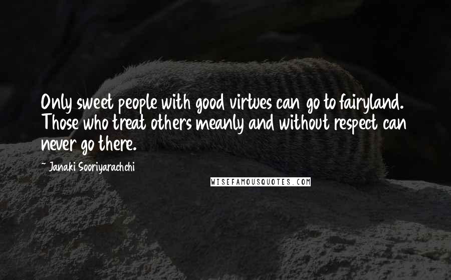 Janaki Sooriyarachchi Quotes: Only sweet people with good virtues can go to fairyland. Those who treat others meanly and without respect can never go there.